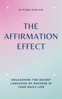 The_Affirmation_Effect__Unleashing_the_Secret_Language_of_Success_in_Your_Daily_Life
