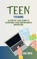 Teen_Tycoons__A_Step-by-Step_Guide_to_Launching_Your_Own_Business_Adventure