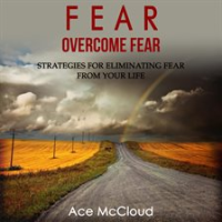 Fear__Overcome_Fear__Strategies_For_Eliminating_Fear_From_Your_Life