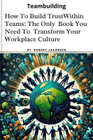 How_to_Build_Trust_Within_Teams__The_Only_Book_You_Need_To_Transform_Your_Workplace_Culture