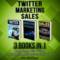Twitter__Marketing__Sales__3_Books_in_1__Make_Money_With_Twitter__Market_Like_A_Pro___Crush_It_In