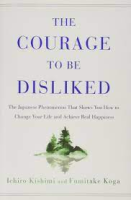 The courage to be disliked : the Japanese phenomenon that shows you how to change your life and achieve real happiness